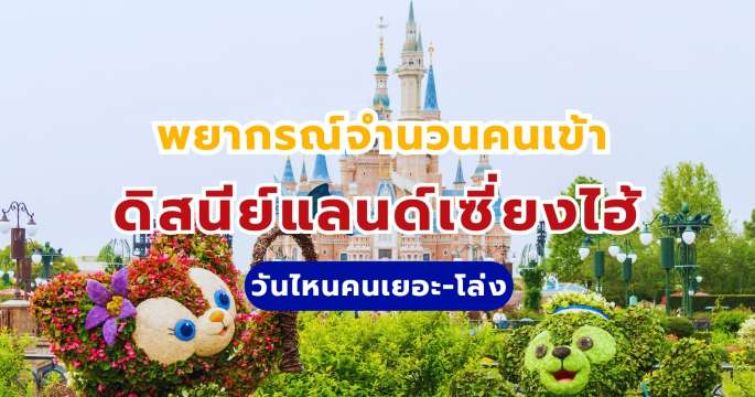 พยากรณ์จำนวนคนเข้าดิสนีย์แลนด์เซี่ยงไฮ้ 2569 วันไหนคนเยอะ-โล่ง