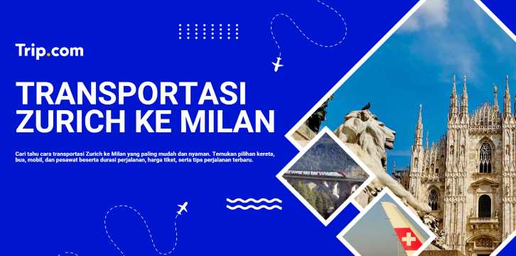 Zurich ke Milan: Rute Perjalanan Terbaik Antara Swiss dan Italia | Trip.com