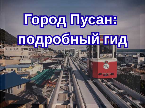 Город Пусан: подробный гид, как добраться, что смотреть, где жить