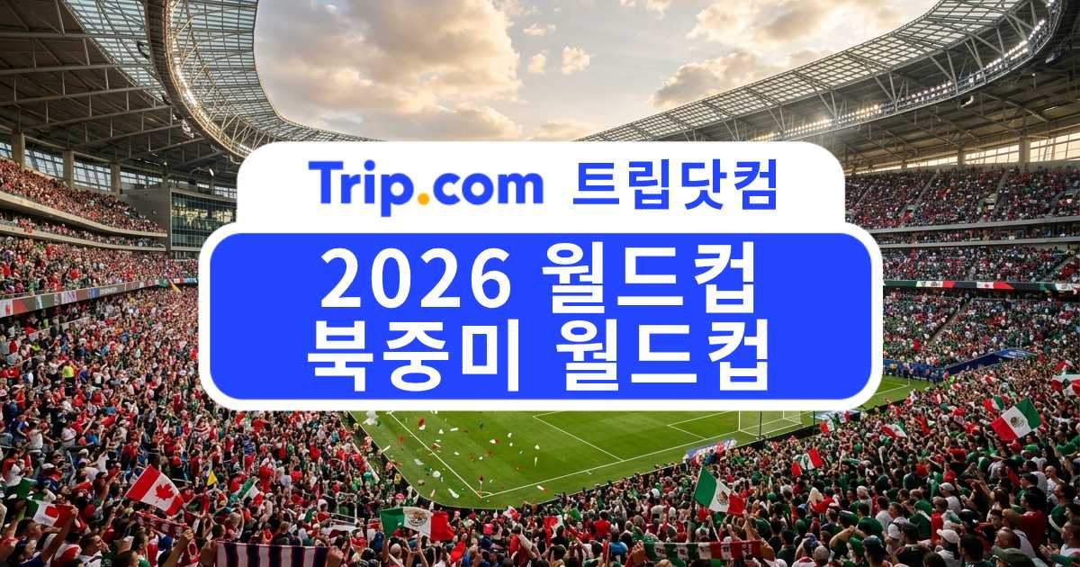 2026 월드컵 완벽 가이드: 북중미 월드컵 일정·조 편성까지 | 트립닷컴