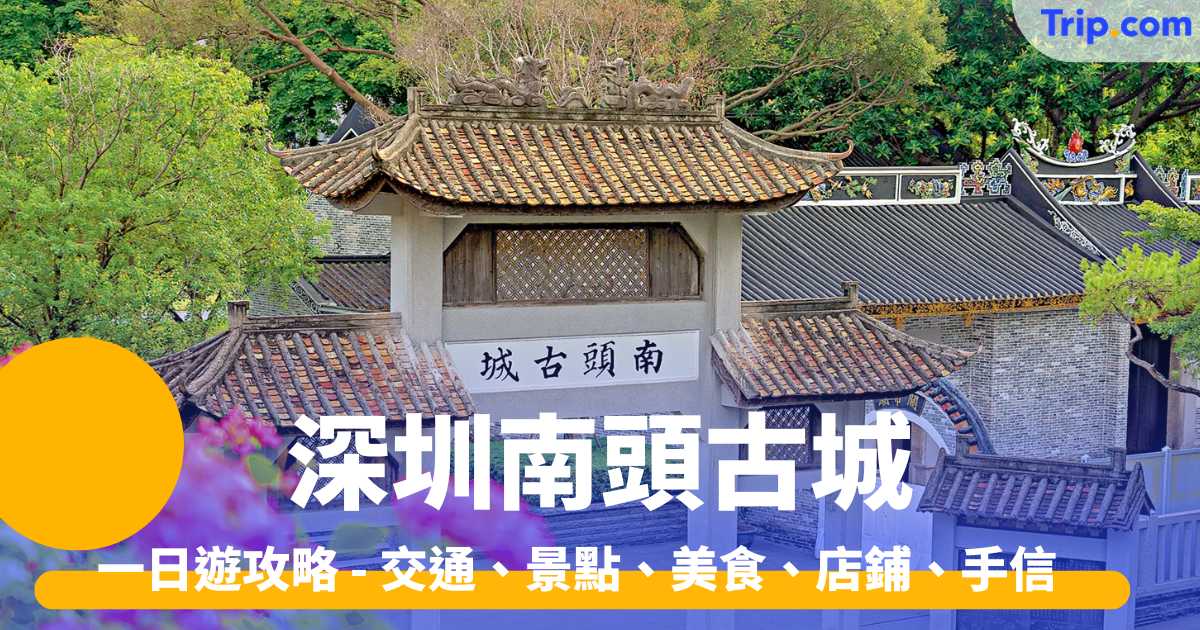深圳南頭古城2026  一日遊攻略 - 交通、景點、美食、店鋪、手信 | Trip.com