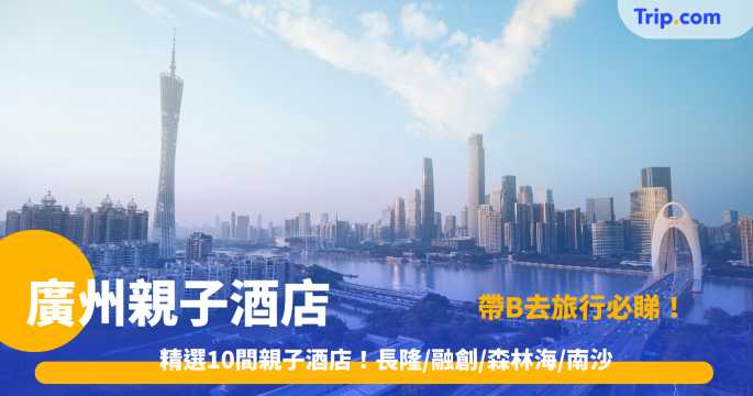 廣州親子酒店 2026｜精選 10 間親子住宿、兒童遊戲室、附停車場 | Trip.com