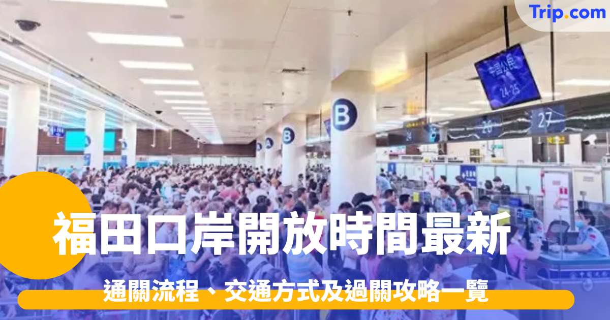 福田口岸開放時間2026最新｜通關流程、交通方式及過關攻略一覽 | Trip.com