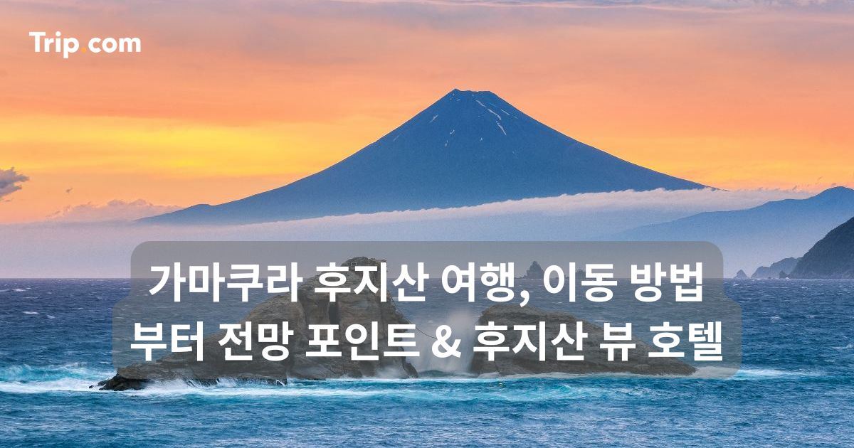 가마쿠라 후지산 여행, 이동 방법부터 전망 포인트 & 호텔 | 트립닷컴