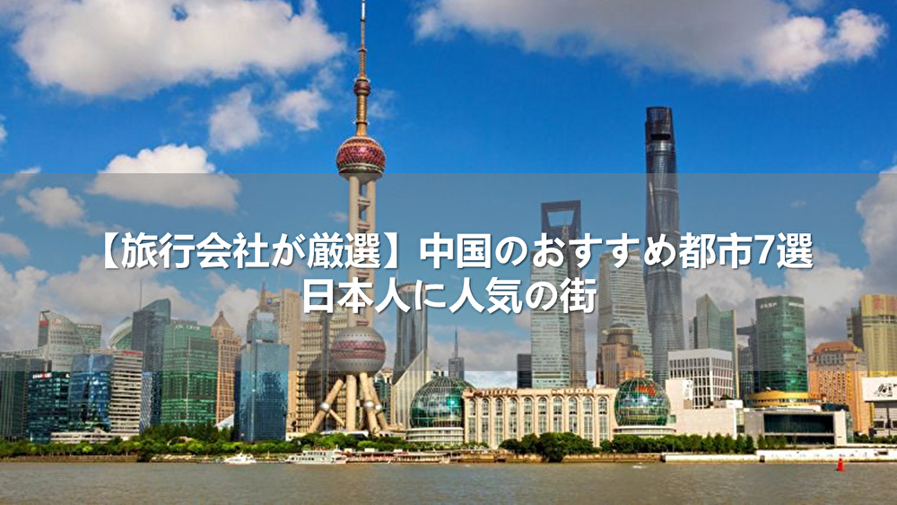 【旅行会社が厳選】中国のおすすめ都市7選!日本人に人気の街