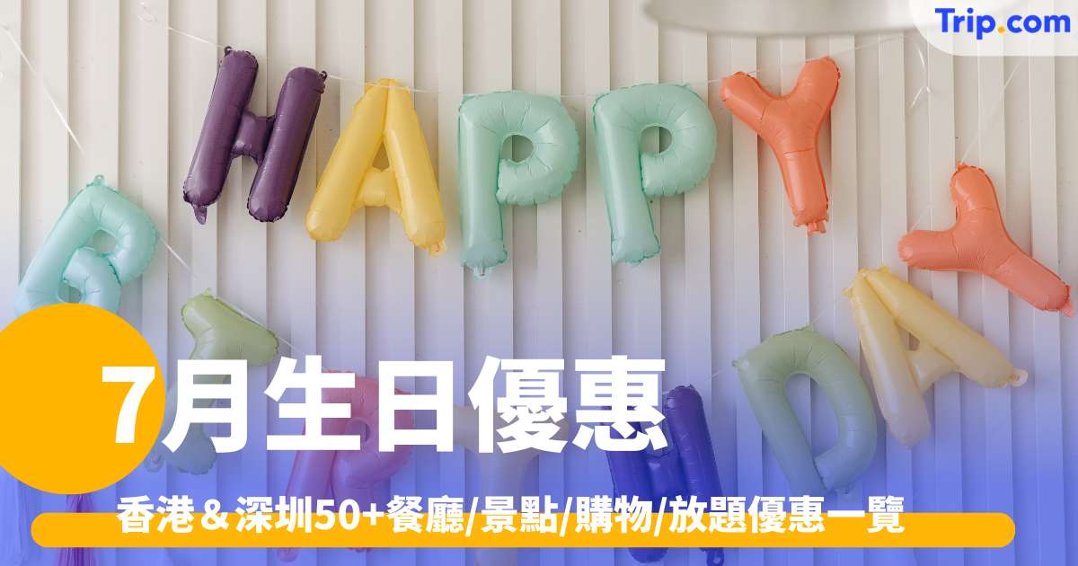 7月生日優惠2026 | 香港＆深圳50+餐廳/景點/購物/放題優惠一覽 | Trip.com
