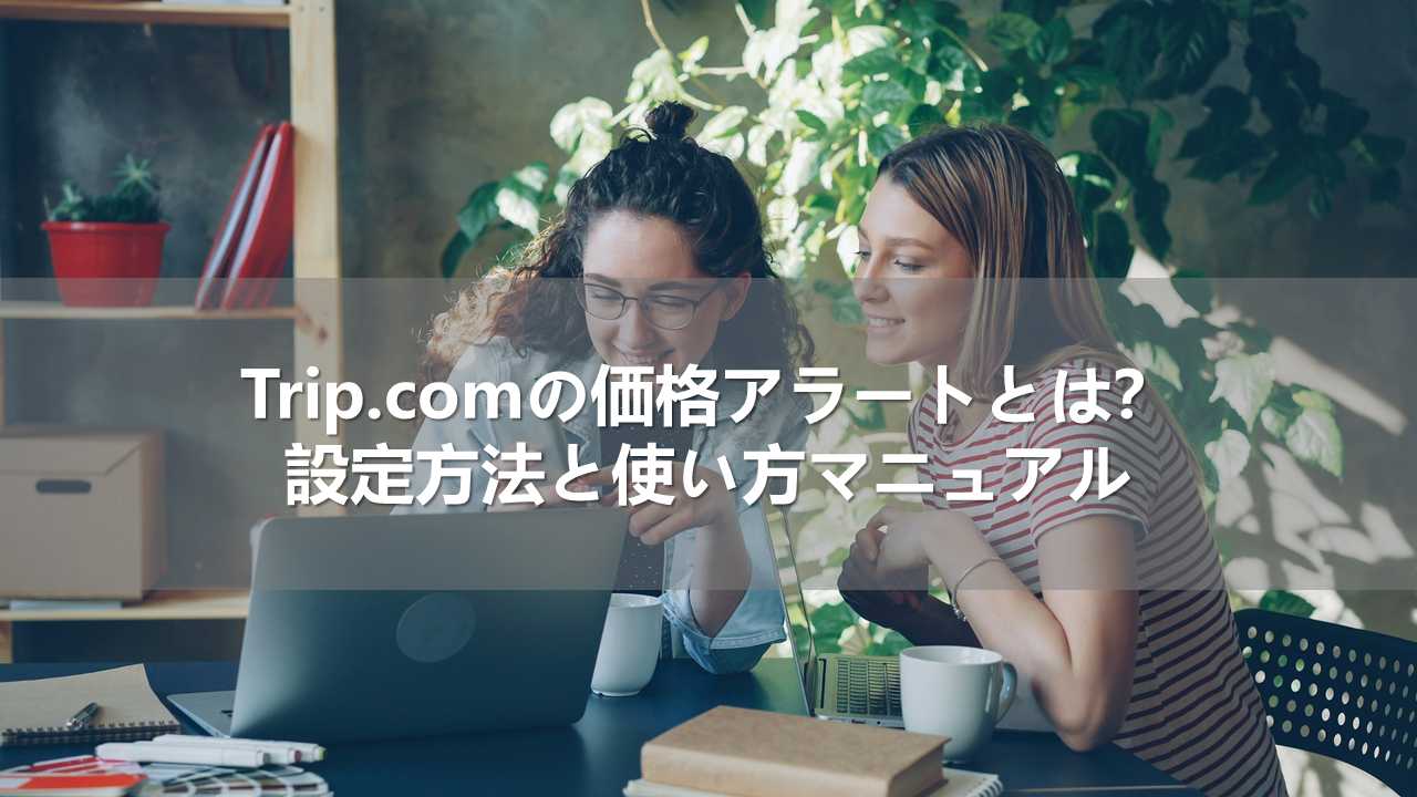 Trip.comの価格アラートとは？設定方法と使い方マニュアル