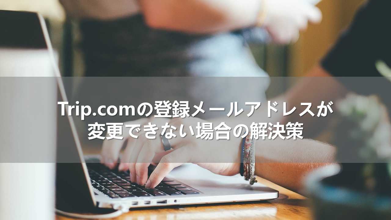 Trip.comの登録メールアドレスが変更できない場合の解決策