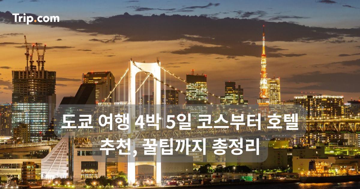 도쿄 여행 4박 5일 코스부터 호텔 추천, 꿀팁까지 총정리 | 트립닷컴