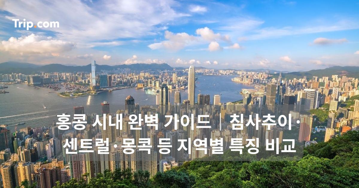 홍콩 시내 완벽 가이드｜침사추이·센트럴·몽콕 등 지역별 특징 비교