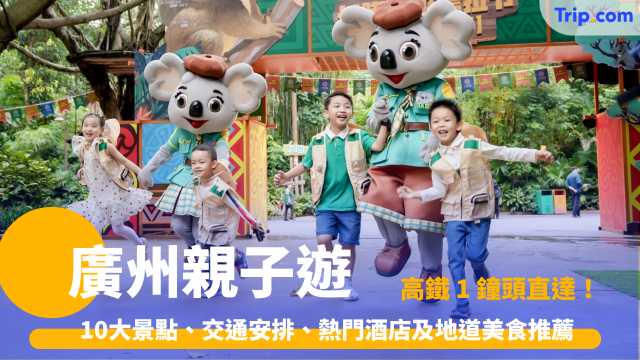 廣州親子遊2026：10大景點、交通安排、熱門酒店及地道美食推薦 | Trip.com