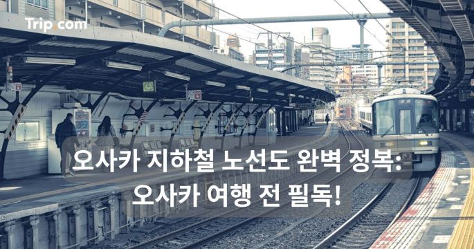 오사카 지하철 노선도 완벽 정복: 오사카 여행 전 필독! | 트립닷컴