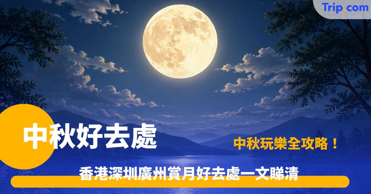 中秋好去處 | 2026 大灣區賞月景點 | Trip.com