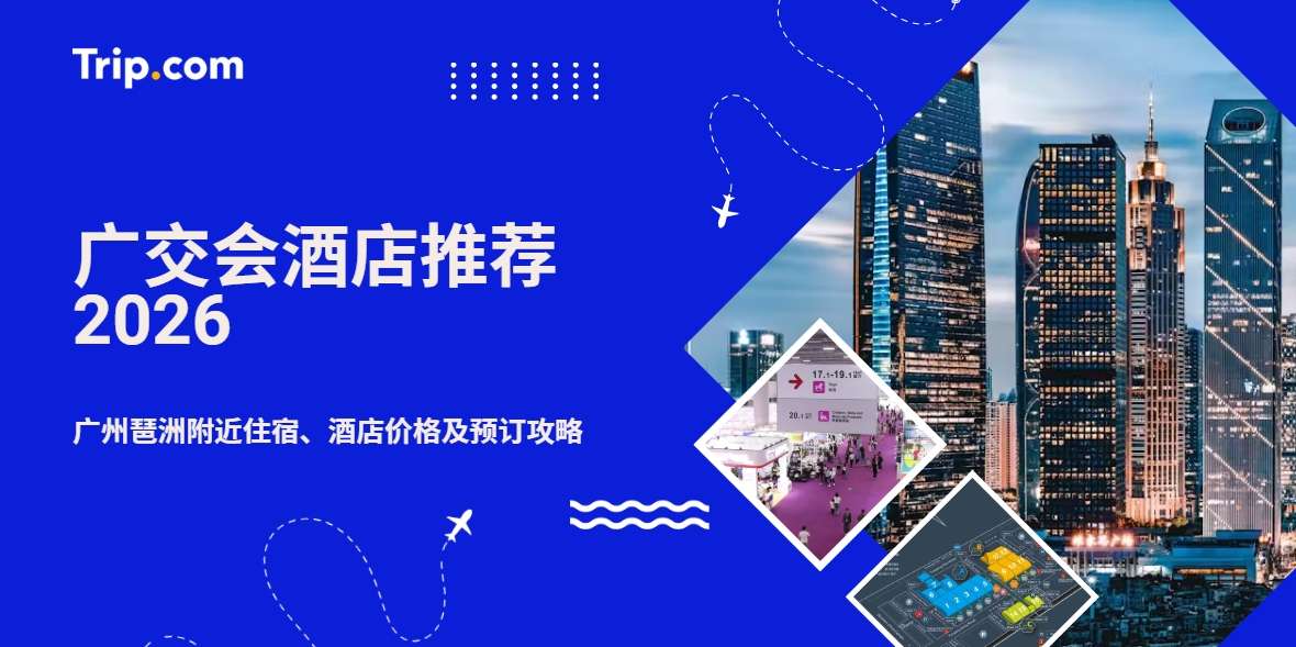广交会酒店推荐2026｜广州琶洲附近住宿、酒店价格及预订攻略