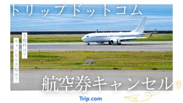 トリップドットコムのキャンセル方法はシンプル！航空券予約画面から