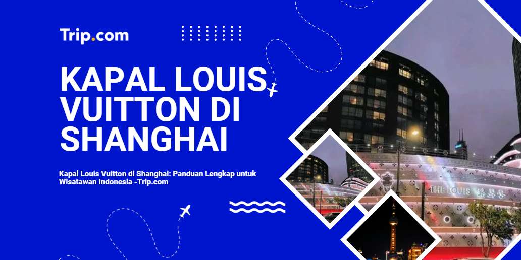 Kapal Louis Vuitton di Shanghai: Panduan Lengkap untuk Wisatawan Indonesia