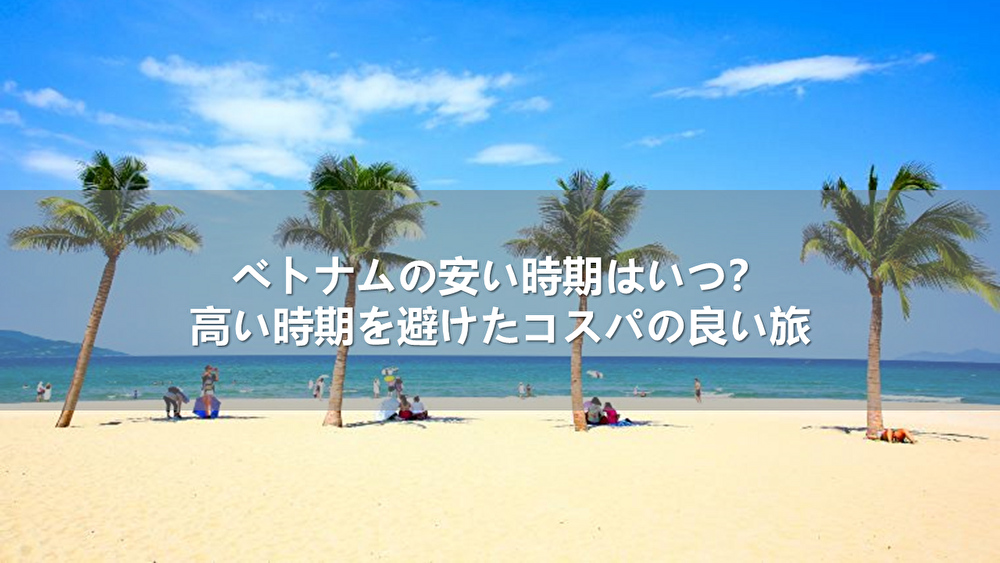 ベトナムの安い時期はいつ?高い時期を避けてコスパの良い旅へ