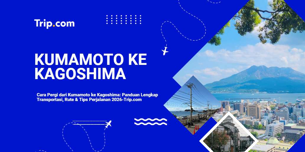 Cara Pergi dari Kumamoto ke Kagoshima: Panduan Lengkap Transportasi, Rute & Tips Perjalanan 2026 |Trip.com
