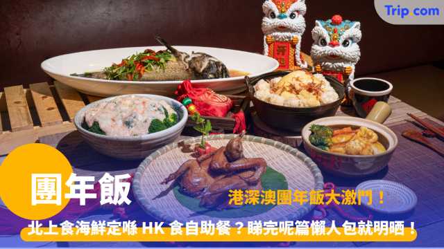 團年飯 | 年夜飯去邊食？香港儀式感 vs 深圳高性價比 vs 澳門盛宴 | Trip.com
