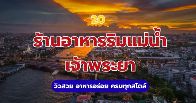 20 ร้านอาหารริมแม่น้ำเจ้าพระยา วิวสวย อาหารอร่อย ครบทุกสไตล์