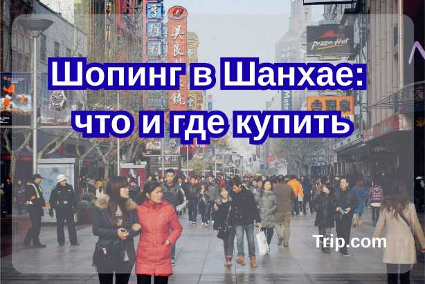 Шопинг в Шанхае: что и где купить в 2026| Trip.com