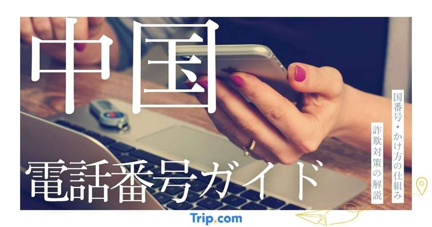 中国の電話番号完全ガイド｜国番号・かけ方の仕組みから詐欺対策まで徹底解説