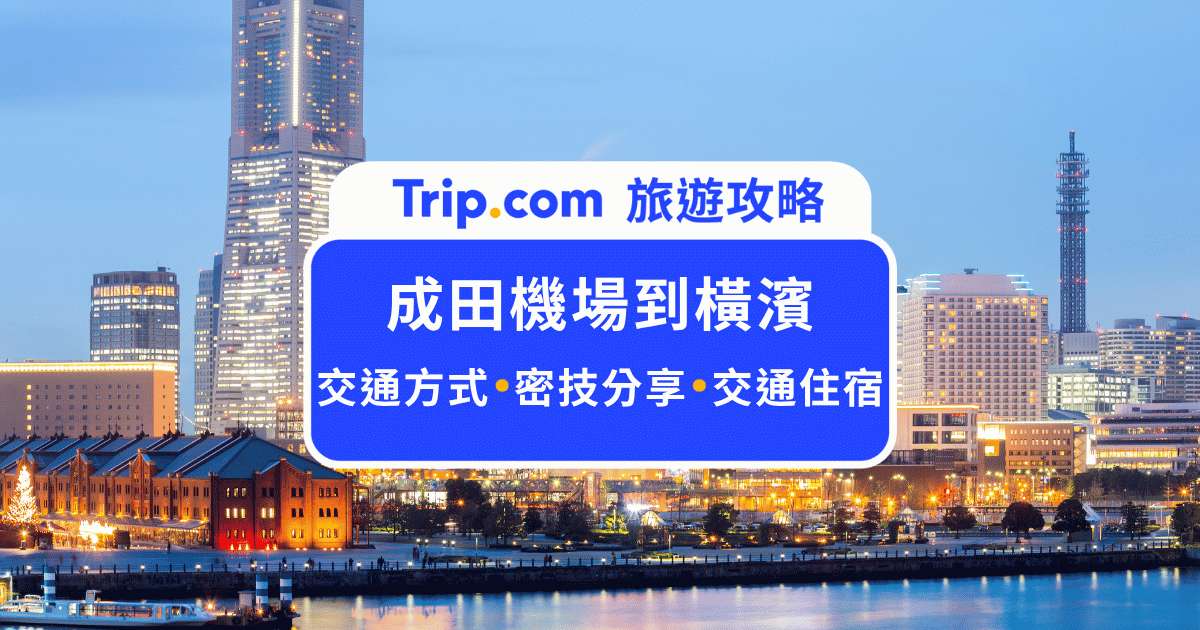 成田機場到橫濱交通攻略！4 大搭車方式與 N'EX 解析 | Trip.com
