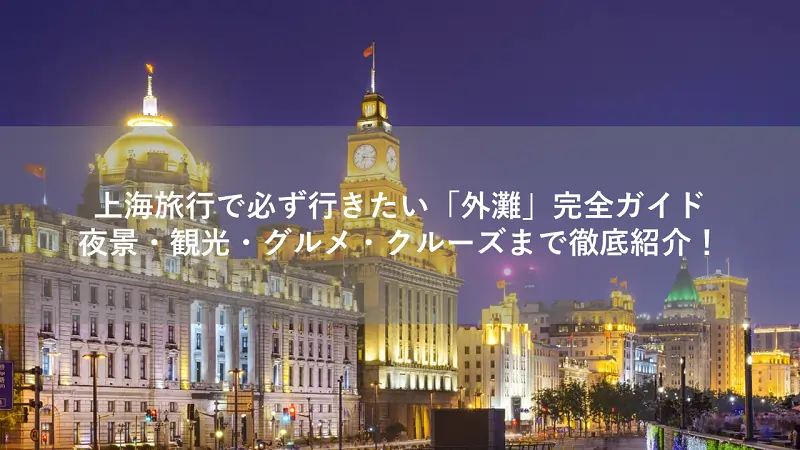 上海旅行で必ず行きたい「外灘」完全ガイド