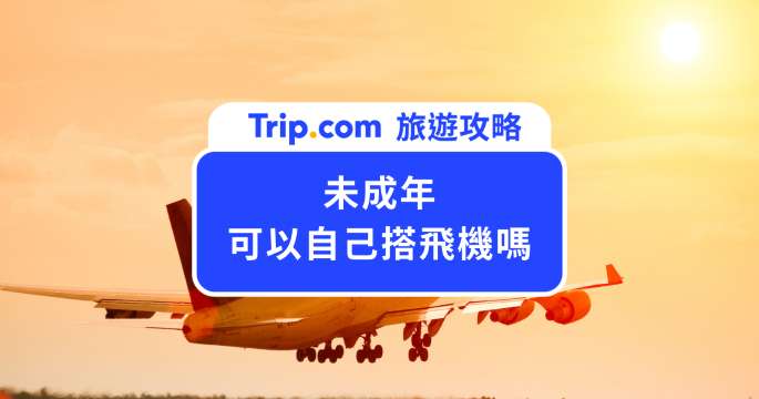 未成年可以自己搭飛機嗎？三大航空規定、收費與搭機重點懶人包 | Trip.com