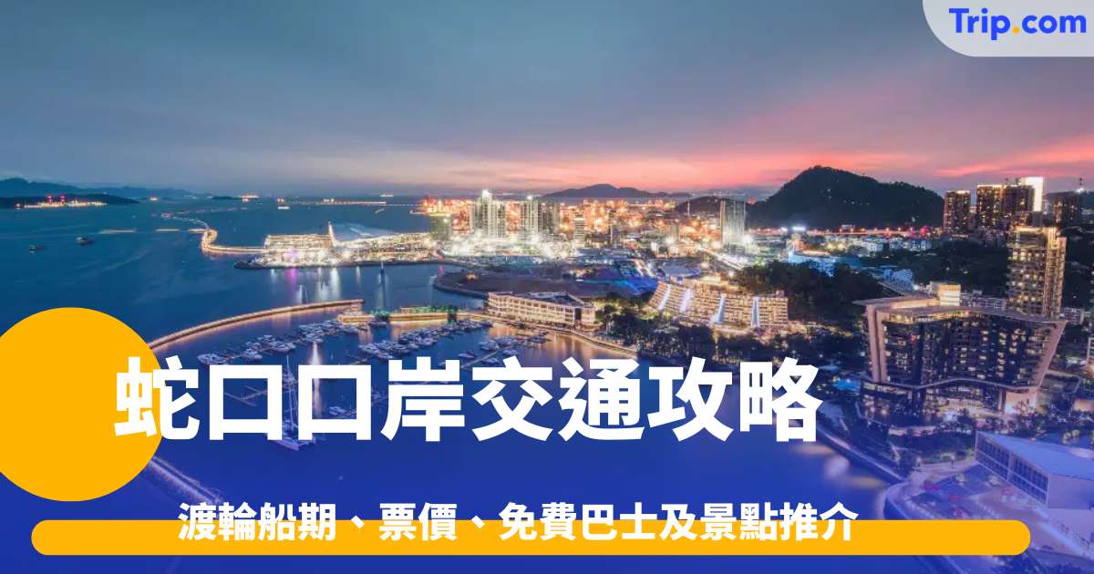 蛇口口岸交通攻略2026: 渡輪船期、票價、免費巴士及景點推介 | Trip.com