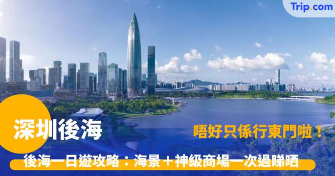 深圳後海 | 2026 一日遊 8 大必去景點美食住宿攻略 | Trip.com