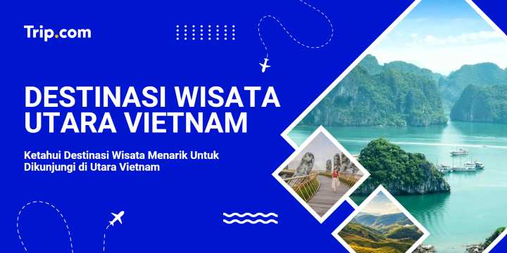 Panduan Wisata di Utara Vietnam | Trip.com