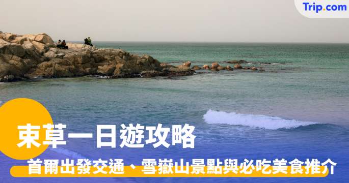 束草一日遊終極攻略2026: 必去景點、美食推薦與交通全指南 | Trip.com