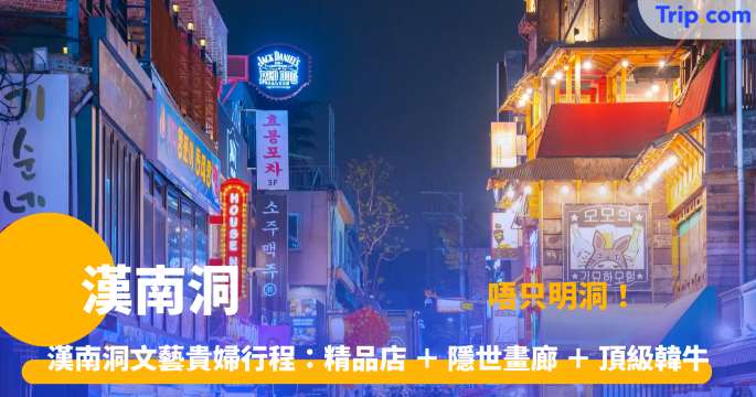 漢南洞逛街地圖2026：潮牌聖地＋必吃美食全攻略 | Trip.com