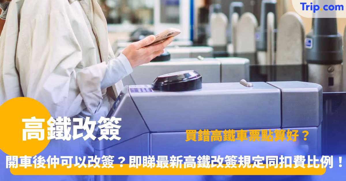 高鐵改簽 | 最新條款、改簽費扣費比例及辦理全攻略 | Trip.com