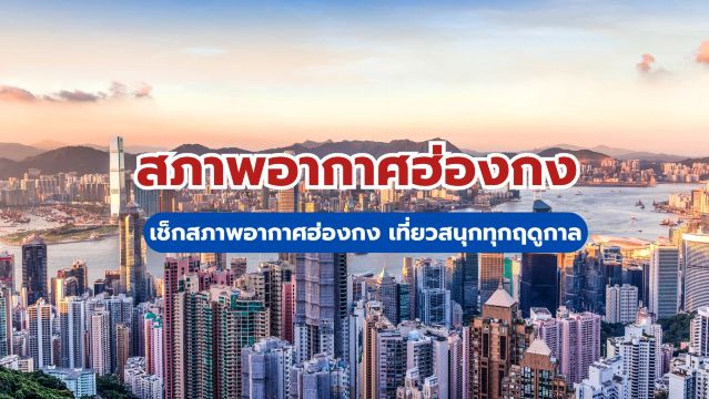 เช็กสภาพอากาศฮ่องกง เที่ยวสนุกทุกฤดูกาล