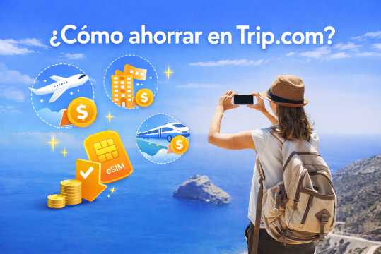 Cómo ahorrar en Trip.com: consejos prácticos para pagar menos