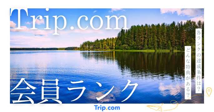 Trip.comの会員ランクを徹底解説！特典活用で旅をもっとお得に