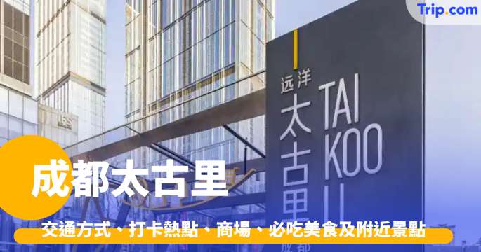 成都太古里 2026 簡介、交通方式、打卡熱點、商場、必吃美食及附近景點 | Trip.com