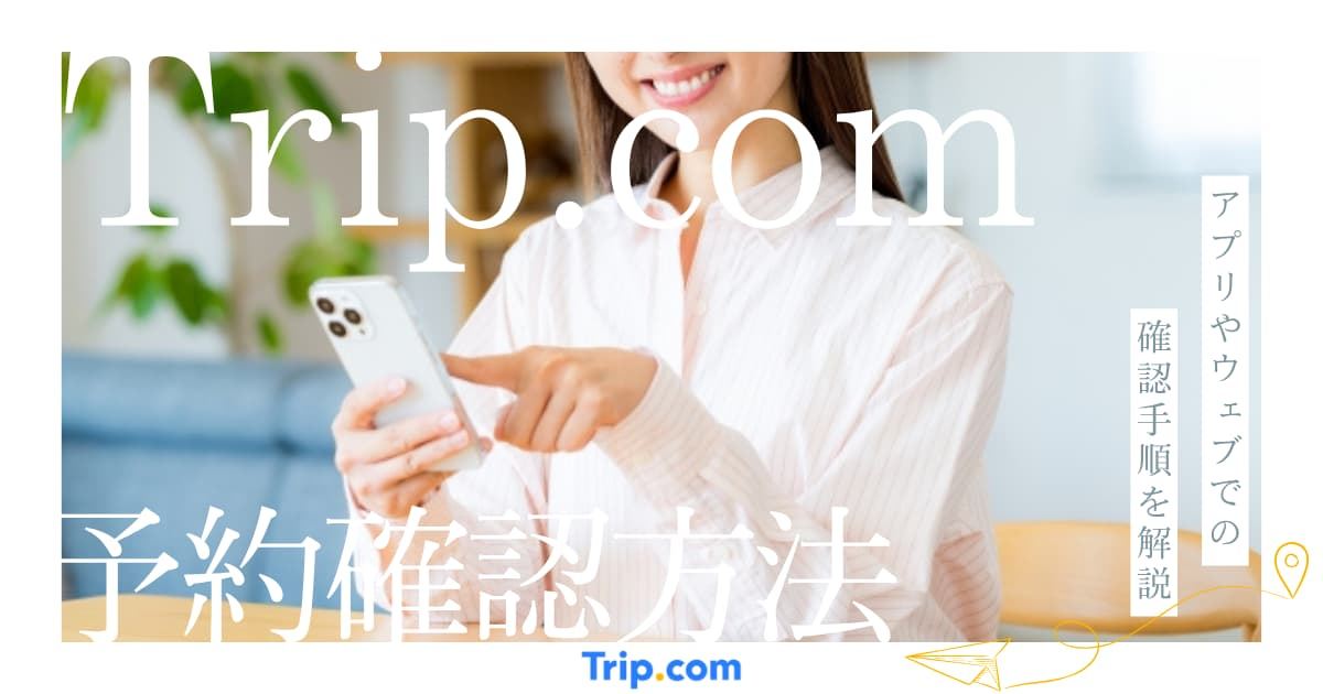 トリップドットコムの予約確認方法！アプリ・Webで確認できない場合の対処法も解説