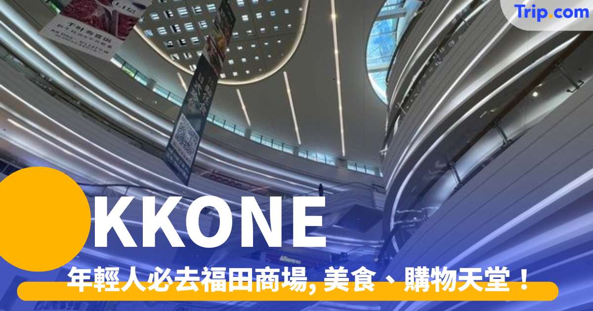 KKONE 2026 年輕人必去福田商場 ： 簡直是美食、購物天堂！北歐時刻 Ogonblick、蛙來噠、大榕樹下（順德菜） | Trip.com