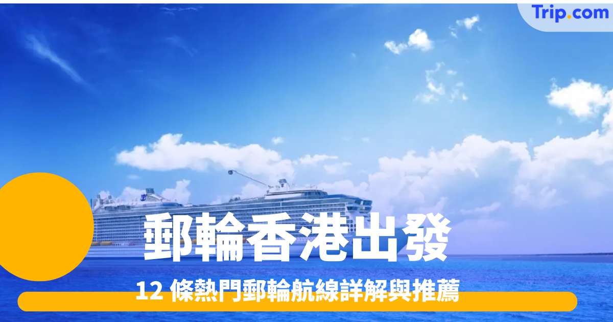 郵輪香港出發｜2025 年 12 條熱門郵輪航線詳解與推薦 | Trip.com
