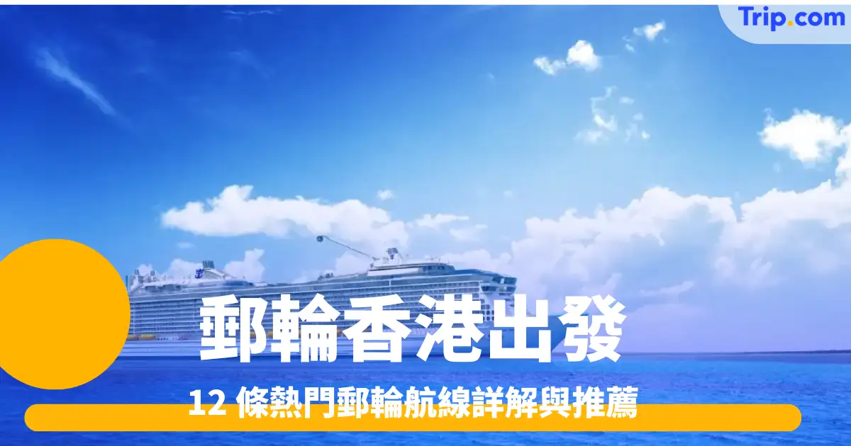 郵輪香港出發｜2025 年 12 條熱門郵輪航線詳解與推薦 | Trip.com