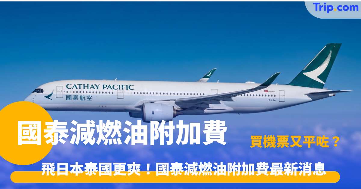 國泰減燃油附加費！7 月最新機票減價詳情/慳錢攻略 | Trip.com