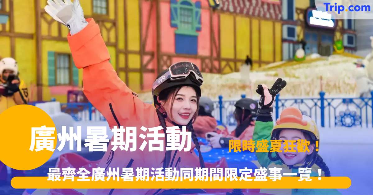 廣州暑期活動 | 2026 盛夏 12 大限定盛事與室內外玩樂全攻略 | Trip.com