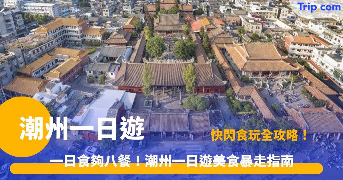 潮州一日遊攻略 | 1日行程景點美食指南 | Trip.com