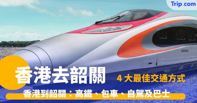 香港去韶關  4 大最佳交通方式到韶關 高鐵、包車、自駕及巴士 | Trip.com