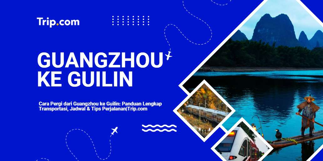 Cara Pergi dari Guangzhou ke Guilin: Kereta Cepat, Bus & Pesawat – Panduan Wisatawan Indonesia 2026 |Trip.com