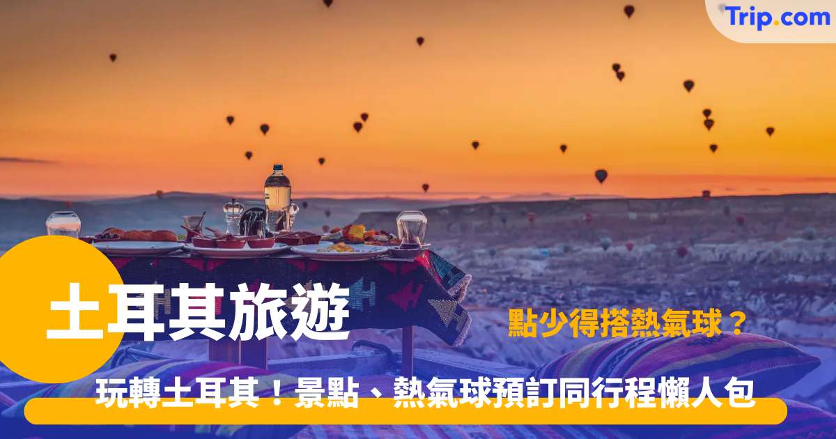 土耳其旅遊 | 自由行攻略：熱氣球景點及行程指南