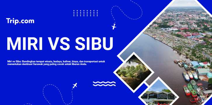 Miri atau Sibu: Mana yang Lebih Cocok untuk Liburan di Sarawak? | Trip.com